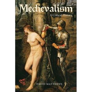 Medievalism: A Critical History -- David Matthews